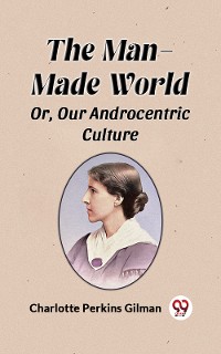 Cover The Man-Made World Or, Our Androcentric Culture