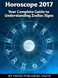 Cover Horoscope 2017: Your Complete Guide to Understanding Zodiac Signs
