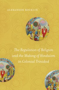 Cover Regulation of Religion and the Making of Hinduism in Colonial Trinidad