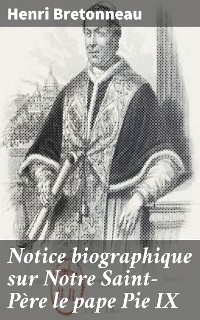 Cover Notice biographique sur Notre Saint-Père le pape Pie IX
