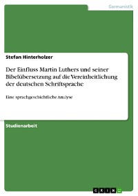 Cover Der Einfluss Martin Luthers und seiner Bibelübersetzung auf die Vereinheitlichung der deutschen Schriftsprache
