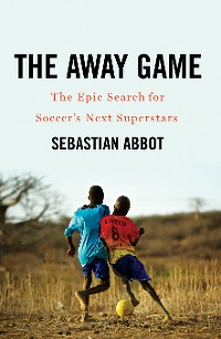 Cover The Away Game: The Epic Search for Soccer's Next Superstars