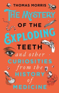 Cover Mystery of the Exploding Teeth and Other Curiosities from the History of Medicine