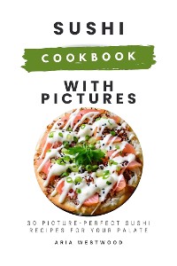 Cover Sushi Cookbook with Pictures: 30 Picture-Perfect Sushi Recipes for Your Palate