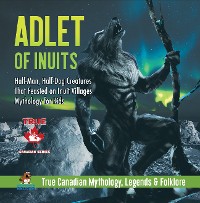 Cover Adlet of Inuits - Half-Man, Half-Dog Creatures That Feasted on Inuit Villages | Mythology for Kids | True Canadian Mythology, Legends & Folklore