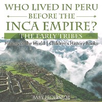 Cover Who Lived in Peru before the Inca Empire? The Early Tribes - History of the World | Children's History Books