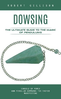 Cover Dowsing: The Ultimate Guide to the Magic of Pendulums