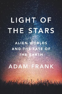 Cover Light of the Stars: Alien Worlds and the Fate of the Earth