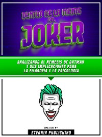 Cover Dentro De La Mente Del Joker - Analizando Al Nemesis De Batman Y Sus Implicaciones Para La Filosofia Y La Psicologia