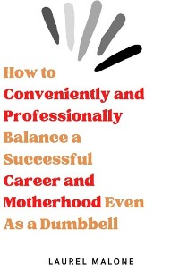 Cover How to Conveniently and Professionally Balance a Successful Career and Motherhood Even As a Dumbbell