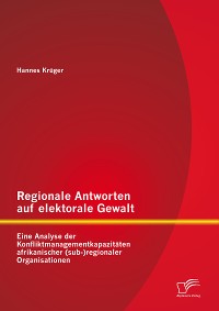 Cover Regionale Antworten auf elektorale Gewalt: Eine Analyse der Konfliktmanagementkapazitäten afrikanischer (sub-)regionaler Organisationen