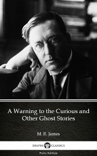 Cover A Warning to the Curious and Other Ghost Stories by M. R. James - Delphi Classics (Illustrated)