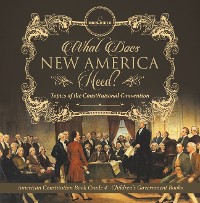 Cover What Does New America Need? Topics of the Constitutional Convention | American Constitution Book Grade 4 | Children's Government Books