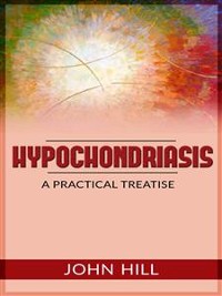 Cover Hypochondriasis - A Practical Treatise