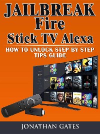 Cover Jailbreak Fire Stick TV Alexa How to Unlock Step by Step Tips Guide