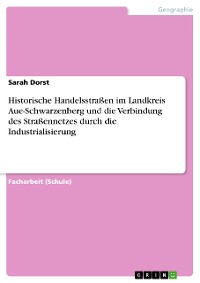 Cover Historische Handelsstraßen im Landkreis Aue-Schwarzenberg und die Verbindung des Straßennetzes durch die Industrialisierung