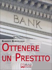 Cover Ottenere un Prestito. Cosa Fare per Richiedere un Finanziamento e non Farti Dire di No dalle Banche. (Ebook Italiano - Anteprima Gratis)