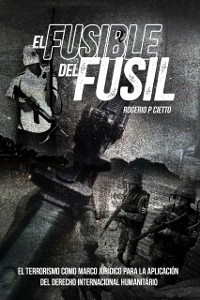 Cover El Fusible del Fusil: El terrorismo como marco juridico para la aplicacion del Derecho Internacional Humanitario