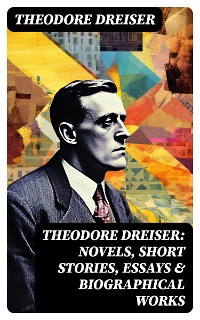 Cover THEODORE DREISER: Novels, Short Stories, Essays & Biographical Works