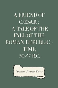 Cover A Friend of Cæsar : A Tale of the Fall of the Roman Republic. : Time, 50-47 B.C.