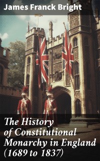 Cover The History of Constitutional Monarchy in England (1689 to 1837)