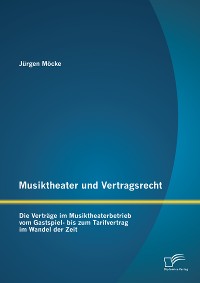 Cover Musiktheater und Vertragsrecht: Die Verträge im Musiktheaterbetrieb vom Gastspiel- bis zum Tarifvertrag im Wandel der Zeit