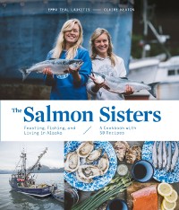 Cover Salmon Sisters: Feasting, Fishing, and Living in Alaska