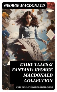 Cover Fairy Tales & Fantasy: George MacDonald Collection (With Complete Original Illustrations)