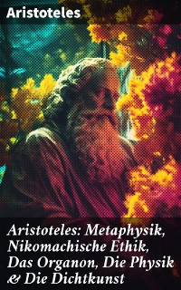 Cover Aristoteles: Metaphysik, Nikomachische Ethik, Das Organon, Die Physik & Die Dichtkunst