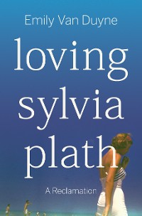 Cover Loving Sylvia Plath: A Reclamation