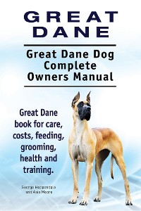 Cover Great Dane. Great Dane Dog Complete Owners Manual. Great Dane book for care, costs, feeding, grooming, health and training.