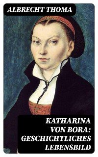 Cover Katharina von Bora: Geschichtliches Lebensbild