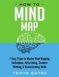 Cover How to Mind Map: 7 Easy Steps to Master Mind Mapping Techniques, Note-taking, Creative Thinking & Brainstorming Skills