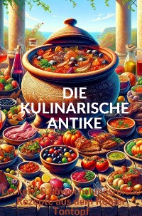 Cover DIE KULINARISCHE ANTIKE: Leckere & abwechslungsreiche Rezepte aus dem Römer Tontopf