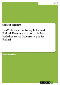 Cover Das Verhältnis von Homophobie und Fußball. Ursachen von homophobem Verhalten sowie Gegenstrategien im Fußball