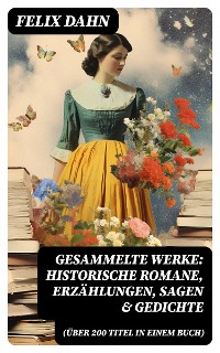 Cover Gesammelte Werke: Historische Romane, Erzählungen, Sagen & Gedichte (Über 200 Titel in einem Buch)