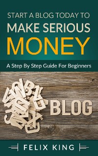 Cover Start a Blog Today to Make Serious Money