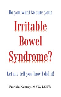 Cover Do you want to cure your Irritable Bowel Syndrome? Let me tell you how I did it!