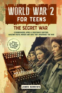 Cover WORLD WAR 2 FOR TEENS - THE SECRET WAR. CODEBREAKERS, SPIES & RESISTANCE FIGHTERS