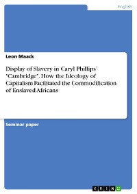 Cover Display of Slavery in Caryl Phillips’ "Cambridge". How the Ideology of Capitalism Facilitated the Commodification of Enslaved Africans