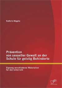 Cover Prävention von sexueller Gewalt an der Schule für geistig Behinderte: Eignung verschiedener Materialien für den Unterricht