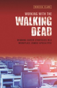 Cover Working With The Walking Dead : Winning career strategies in a workplace zombie apocalypse