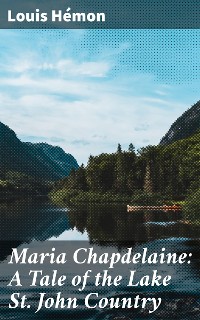 Cover Maria Chapdelaine: A Tale of the Lake St. John Country