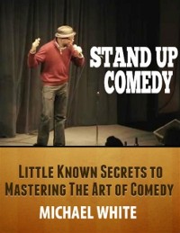 Cover Stand Up Comedy: Little Known Secrets to Mastering the Art of Comedy