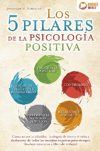 Cover Los 5 pilares de la psicología positiva: Cómo atraer la felicidad, la alegría de vivir y el éxito y deshacerse de todas las energías negativas para siempre (incluye ejercicios y libro de trabajo)