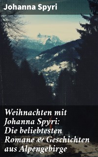 Cover Weihnachten mit Johanna Spyri: Die beliebtesten Romane & Geschichten aus Alpengebirge