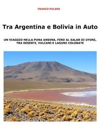Cover Tra Argentina e Bolivia in Auto  Un viaggio nella Puna andina, fino al salar di Uyuni, tra deserti, vulcani  e lagune colorate