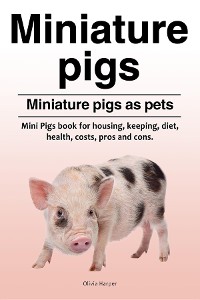 Cover Miniature pigs. Miniature pigs as pets. Mini Pigs book for housing, keeping, diet, health, costs, pros and cons.