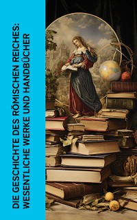 Cover Die Geschichte des Römischen Reiches: Wesentliche Werke und Handbücher