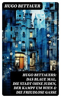 Cover Hugo Bettauers: Das blaue Mal, Die Stadt ohne Juden, Der Kampf um Wien & Die freudlose Gasse